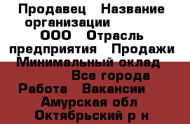 Продавец › Название организации ­ O’stin, ООО › Отрасль предприятия ­ Продажи › Минимальный оклад ­ 22 800 - Все города Работа » Вакансии   . Амурская обл.,Октябрьский р-н